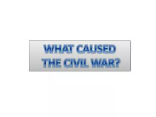 WHAT CAUSED THE CIVIL WAR?