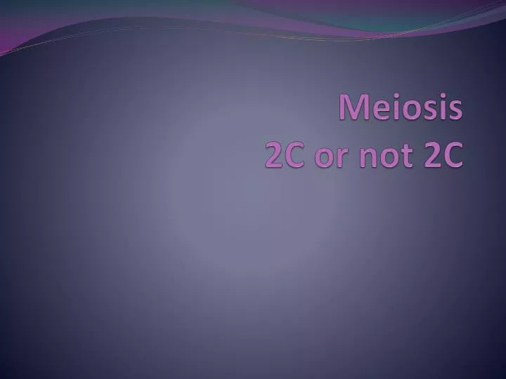 meiosis 2c or not 2c