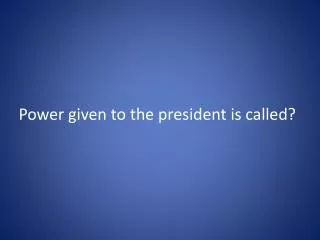 Power given to the president is called?