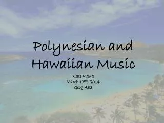 Polynesian and Hawaiian Music Kate Mana March 17 th , 2014 Geog 433