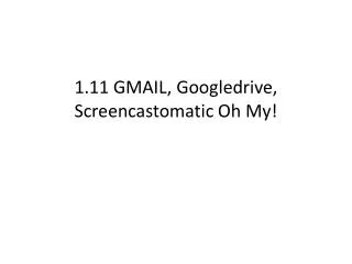 1.11 GMAIL, Googledrive , Screencastomatic Oh My!