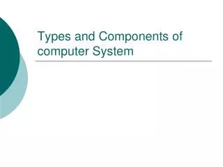 Types and Components of computer System