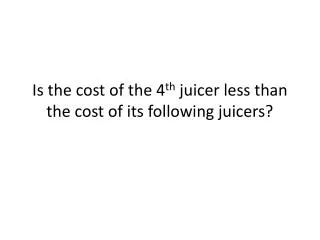 Is the cost of the 4 th juicer less than the cost of its following juicers?