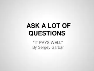 ASK A LOT OF QUESTIONS