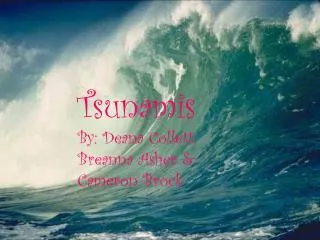 Tsunamis By: Deana Collett, Breanna Asher &amp; Cameron Brock