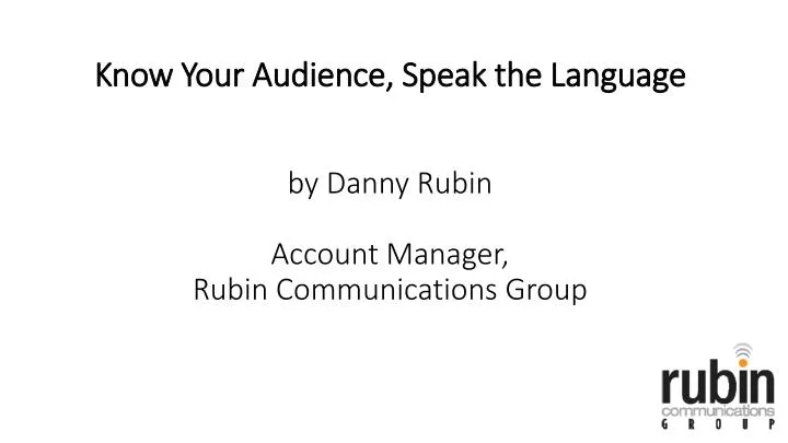 know y our audience speak the language by danny rubin account manager rubin communications group