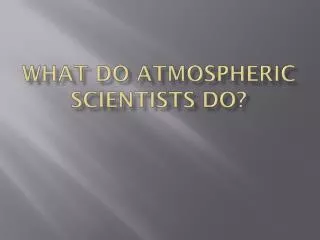 What do atmospheric Scientists do?
