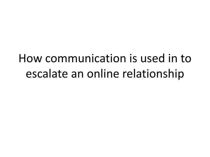 how communication is used in to escalate an online relationship