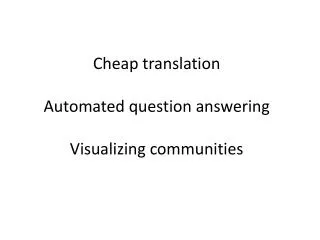 Cheap translation Automated question answering Visualizing communities