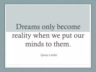 Dreams only become reality when we put our minds to them.