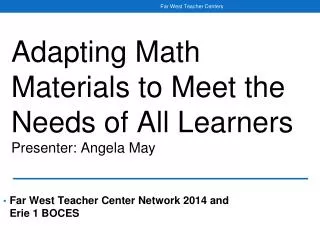 Adapting Math Materials to Meet the Needs of All Learners Presenter: Angela May