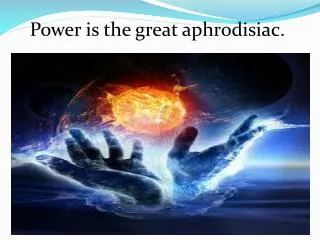 Power is the great aphrodisiac.