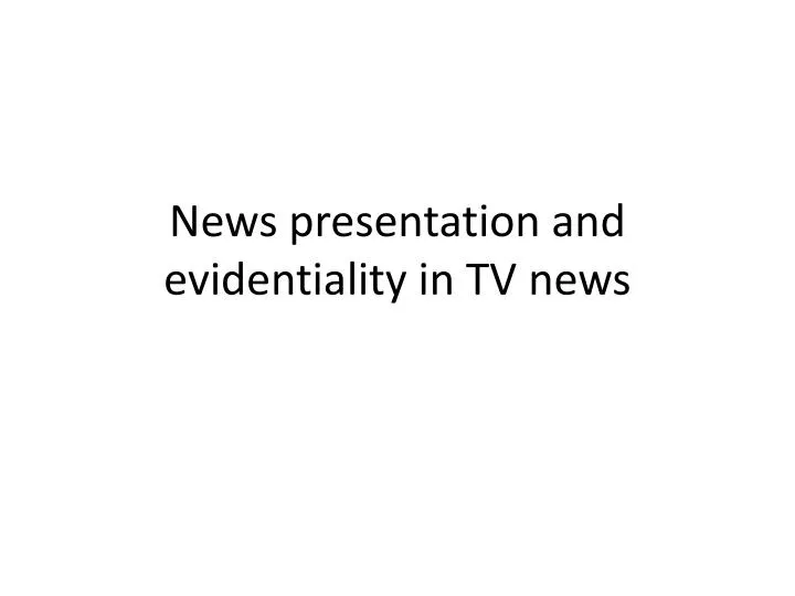 news presentation and evidentiality in tv news