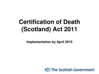 Certification of Death (Scotland) Act 2011 Implementation by April 2015
