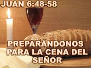 JUAN 6:48-58 PREPARÁNDONOS PARA LA CENA DEL SEÑOR