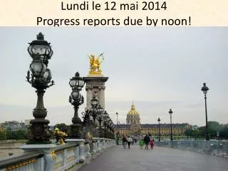 Lundi le 12 mai 2014 Progress reports due by noon!