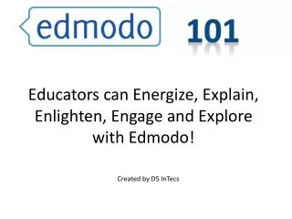 E ducators can Energize, Explain, Enlighten, Engage and Explore with Edmodo !