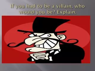 If you had to be a villain, who would you be? Explain.
