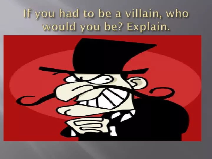 if you had to be a villain who would you be explain