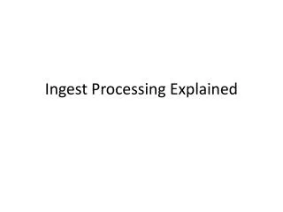 Ingest Processing Explained