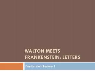 WALTON MEETS FRANKENSTEIN: LETTERS