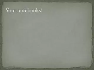 Your notebooks!