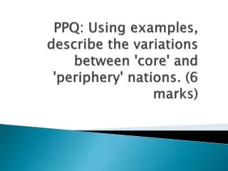 PPQ: Using examples, describe the variations between 'core' and 'periphery' nations. (6 marks)
