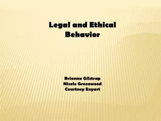 Legal and E thical Behavior Brianna Gilstrap Nicole Greenwood Courtney Enyart
