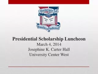 Presidential Scholarship Luncheon March 4, 2014 Josephine K. Carter Hall University Center West