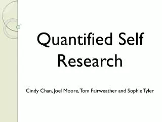 Quantified Self Research Cindy Chan, Joel Moore, Tom Fairweather and Sophie Tyler