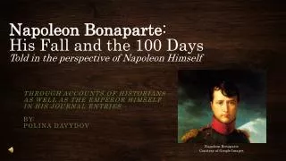 Napoleon Bonaparte : His Fall and the 100 Days Told in the perspective of Napoleon Himself
