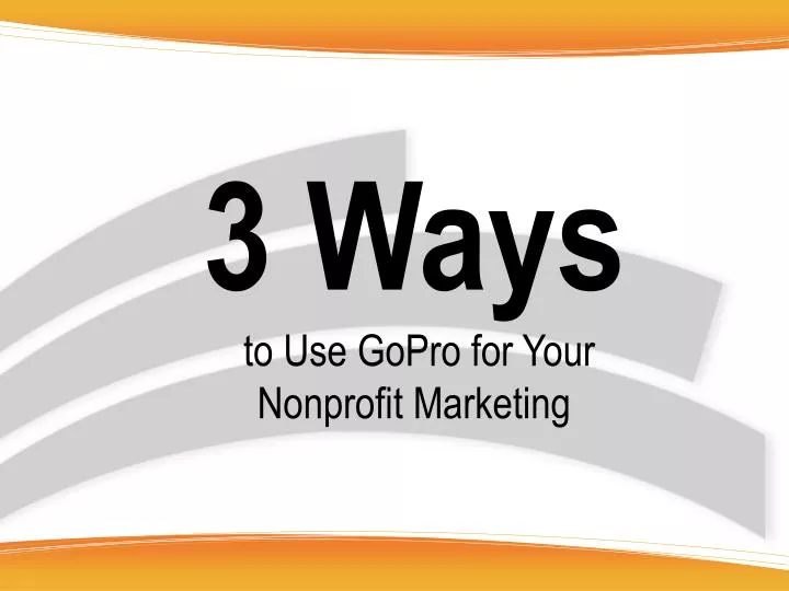 3 ways to u se gopro for your nonprofit marketing