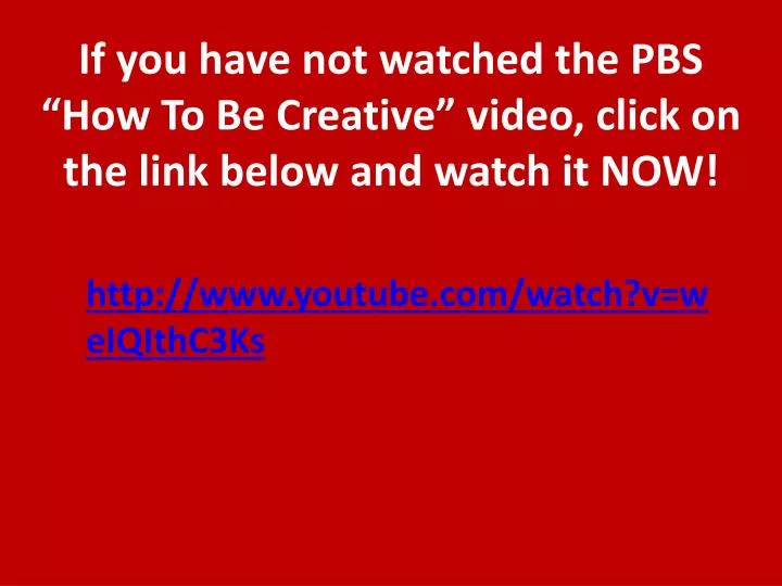if you have not watched the pbs how to be creative video click on the link below and watch it now