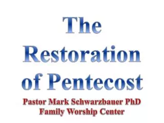 The Restoration of Pentecost Pastor Mark Schwarzbauer PhD Family Worship Center