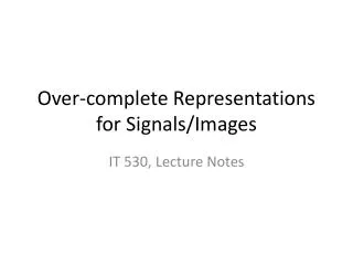 Over-complete Representations for Signals/Images