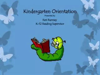 Kindergarten Orientation Presented by: Keri Ramsay K-12 Reading Supervisor