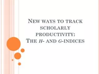 New ways to track scholarly productivity: The h - and g -indices