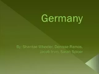 Germany By: Shantae Wheeler, Denisse Ramos, Jacob Irvin, Sarah Spicer