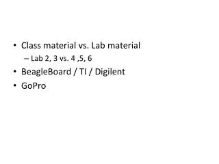 Class material vs. Lab material Lab 2, 3 vs. 4 ,5, 6 BeagleBoard / TI / Digilent GoPro