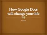How Google Docs will change your life - slide 1