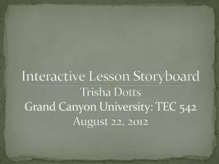 Interactive L esson Storyboard Trisha Dotts Grand Canyon University: TEC 542 August 22, 2012