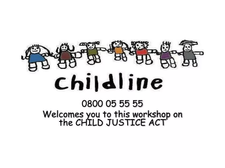 0800 05 55 55 welcomes you to this workshop on the child justice act