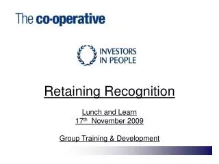 Retaining Recognition Lunch and Learn 17 th November 2009 Group Training &amp; Development