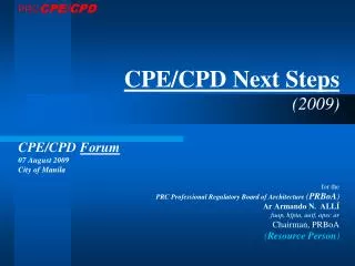 CPE/CPD Next Steps (2009) CPE/CPD Forum 07 August 2009 City of Manila for the