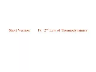Short Version : 	19. 2 nd Law of Thermodynamics