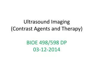 Ultrasound Imaging (Contrast Agents and Therapy) BIOE 498/598 DP 03-12-2014