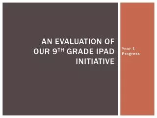 An Evaluation of Our 9 th grade IPad Initiative