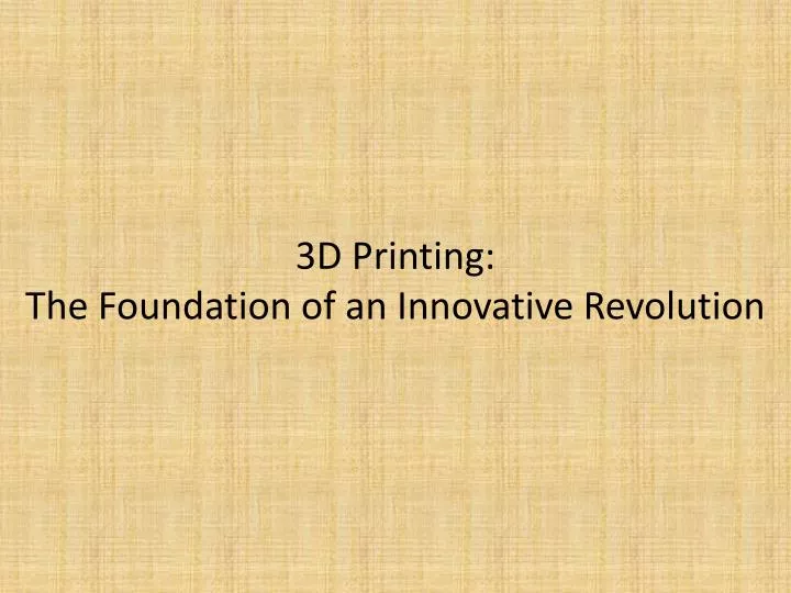 3d printing the foundation of an innovative revolution