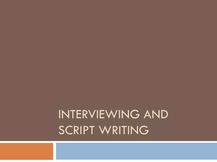 interviewing and script writing