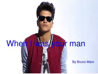 When I was your man